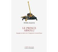 Arlette Jouanna – Le Prince absolu – Apogée et déclin de l’imaginaire monarchique – Broché
