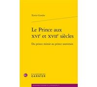Le Prince aux XVIe et XVIIe siècles Xavier Gendre (Auteur), Yves Charles Zarka (Préface), Denis Crouzet (Collection dirigée par), Nicolas Le Roux (Collection dirigée par)