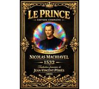 Le Prince de Machiavel - Édition complète (1 re publication) : L’art du pouvoir et de la gouvernance La nouvelle traduction moderne contemporaine en français (traduite et annotée) .