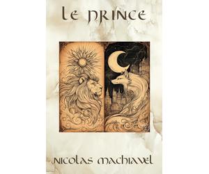 Le Prince de Machiavel: Une Réflexion sur les Stratégies du Pouvoir et de la Politique - Édition Originale Collector (Annotée d'une biographie, Littérature classique, Les Sables du Temps)