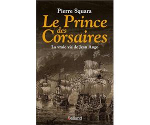 Le Prince des Corsaires: La vraie vie de Jean Ango