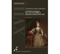 Le prince et les animaux Une histoire zoologique de la cour de Versailles au siècle des Lumières (1715-1792) - Joan Pieragnoli - Universite De Bruxelles Eds - broché - Etude