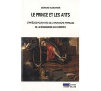 Le Prince Et Les Arts - Stratégies Figuratives De La Monarchie Française De La Renaissance Aux Lumières