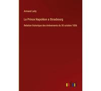 Le Prince Napoléon a Strasbourg: Relation historique des événements du 30 octobre 1836
