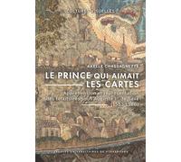 Le Prince Qui Aimait Les Cartes - Appréhension Et Représentation Des Territoires Sous Auguste Ier De Saxe (1553-1586)