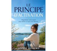 LE PRINCIPE D’ACTIVATION: Magnétiser votre esprit pour attirer ce que vous désirez