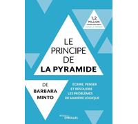 Le principe de la pyramide de Barbara Minto : écrire, penser et résoudre les problèmes de manière logique: Ecrire, penser et résoudre les problèmes de manière logique