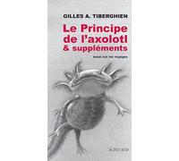 Gilles A. Tiberghien – Le Principe de l'axolotl & suppléments – Essai sur les voyages