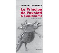 Gilles A. Tiberghien – Le Principe de l'axolotl & suppléments – Essai sur les voyages