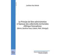 Le Principe de libre administration à l'épreuve des collectivités territoriales d'Afrique francophone (Bénin, Burkina Faso, Gabon, Mali, Sénégal)