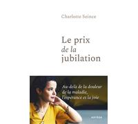 Le prix de la jubilation Bien qu'atteinte d'une maladie rare, elle nous ouvre le chemin de la joie ! - Charlotte Seince - Artege - broché - Essai