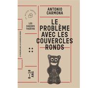 Le problème avec les couvercles ronds - Antonio Carmona - Maison Theatre - broché - Théâtre jeunesse