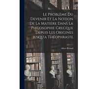 Le problème du devenir et la notion de la matière dans la philosophie grecque depuis les origines jusqu'a Théophraste