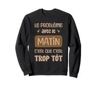 Le problème du Matin C'est TROP TÔT Réveil Matin Humour Sweatshirt