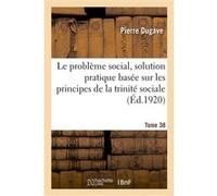 Le problème social, solution pratique basée sur les principes de la trinité sociale Pierre Dugave (Auteur)