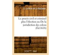Le procès civil et criminel plus l'élection ou De la jurisdiction des esleus - Claude Le Brun de La Rochette - Hachette Bnf - broché - Livre