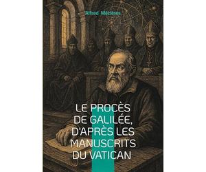Le Procès de Galilée, d'après les manuscrits du Vatican: Révélations sur le conflit entre science et dogme- une exploration inédite du procès de Galilée à travers les archives secrètes du Vatican