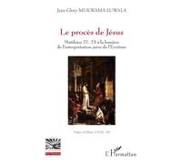 Le procès de Jésus Mathieu 27, 25 à la lumière de l’interprétation juive de l’Écriture - Jean-Glory Mukwama Luwala - L'harmattan - broché - Essai