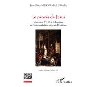 Le procès de Jésus Mathieu 27, 25 à la lumière de l’interprétation juive de l’Écriture - Jean-Glory Mukwama Luwala - L'harmattan - broché - Essai