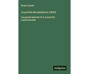 Le procès des ministres (1830): Les grands épisodes de la monarchie constitutionelle