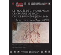 Le procès de canonisation de Charles de Blois, duc de Bretagne (1319-1364): Tome I : Le procès d'Angers (1371)
