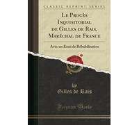 Le Procès Inquisitorial de Gilles de Rais, Maréchal de France (Classic Reprint): Avec un Essai de Réhabilitation