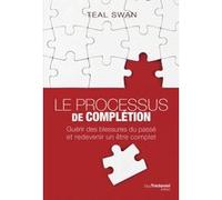 Le processus de complétion - Guérir des blessures du passé et redevenir un être complet Teal Swan (Auteur), Caroline Roptin (Traduction)