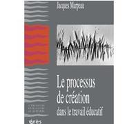 Le processus de création dans le travail éducatif Jacques Marpeau (Auteur)
