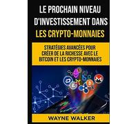 Le Prochain Niveau D'investissement Dans Les Crypto-Monnaies: Stratégies Avancées Pour Créer De La Richesse Avec Le Bitcoin Et Les Crypto-Monnaies