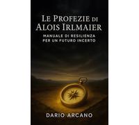 Le Profezie di Alois Irlmaier: Manuale di resilienza per un futuro incerto