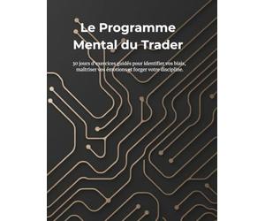 Le Programme Mental du Trader: 30 jours d'exercices guidés pour identifier vos biais, maîtriser vos émotions et forger votre discipline.