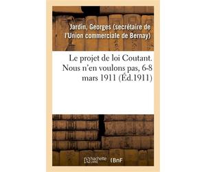 Le projet de loi Coutant. Nous n'en voulons pas, 6-8 mars 1911 Aux congressistes de la confédération des groupes commerciaux et industriels de France - Georges Jardin - Hachette Bnf - broché - Livre