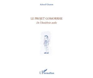 Le projet Gomorrhe De l'Antéchrist arabe - Acheraf Ghanem - L'harmattan - broché - Roman