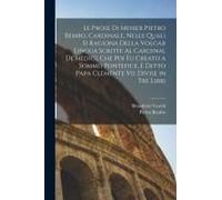 Le Prose Di Messer Pietro Bembo, Cardinale, Nelle Quali Si Ragiona Della Volgar Lingua Scritte Al Cardinal De'medici, Che Poi Fu Creato A Sommo Pontef