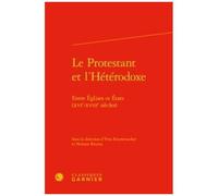 Le Protestant Et L'hétérodoxe - Entre Eglises Et Etats (Xvie-Xviiie Siècles)