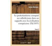 Le protestantisme comparé au catholicisme dans ses rapports avec la civilisation européenne. Tome 2