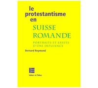 Le Protestantisme En Suisse Romande - Portraits Et Effets D'une Influence