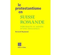 Le Protestantisme En Suisse Romande - Portraits Et Effets D'une Influence