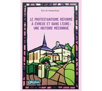 Le protestantisme réformé à Evreux et dans l'Eure: Une histoire méconnue