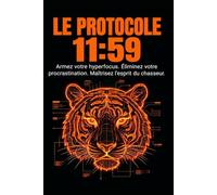 LE PROTOCOLE 11:59: Armez votre hyperfocus. Éliminez votre procrastination. Maîtrisez l’esprit du chasseur.