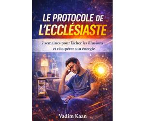 LE PROTOCOLE DE L’ECCLÉSIASTE: 7 semaines pour lâcher les illusions et récupérer son énergie