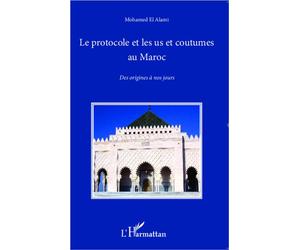 Le protocole et les us et coutumes au Maroc Des origines à nos jours - Mohamed El Alami - L'harmattan - broché - Essai