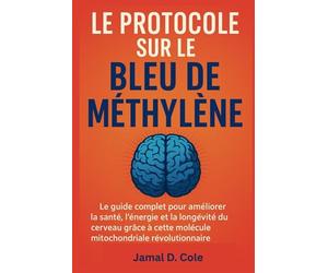 LE PROTOCOLE SUR LE BLEU DE MÉTHYLÈNE: Le guide complet pour améliorer la santé, l'énergie et la longévité du cerveau grâce à cette molécule mitochondriale révolutionnaire