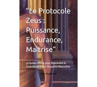 “Le Protocole Zeus : Puissance, Endurance, Maîtrise”: Le Guide Ultime pour Reprendre le Contrôle de Votre Sexualité Masculine