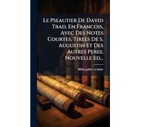 Le Pseautier De David Trad. En Francois, Avec Des Notes Courtes, Tirees De S. Augustin Et Des Autres Peres. Nouvelle Ed...