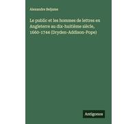 Le public et les hommes de lettres en Angleterre au dix-huitième siècle, 1660-1744 (Dryden-Addison-Pope)