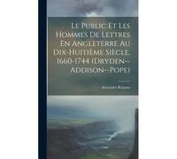 Le Public Et Les Hommes De Lettres En Angleterre Au Dix-Huitième Siècle, 1660-1744 (Dryden--Addison--Pope)
