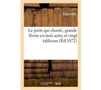 Le puits qui chante, grande féerie en trois actes et vingt tableaux Clairville (Auteur), Eugène Grangé (Auteur)