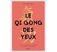 Le Qi Gong des yeux - Une voie thérapeutique privilégiée par la maîtrise de l'énergie
