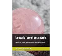 Le quartz rose et ses secrets: La voie de l'amour, de la guérison et de la transformation